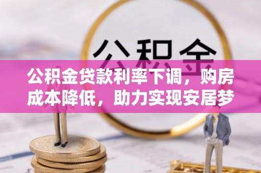 黔江公积金贷款利率下调，购房成本降低，助力实现安居梦