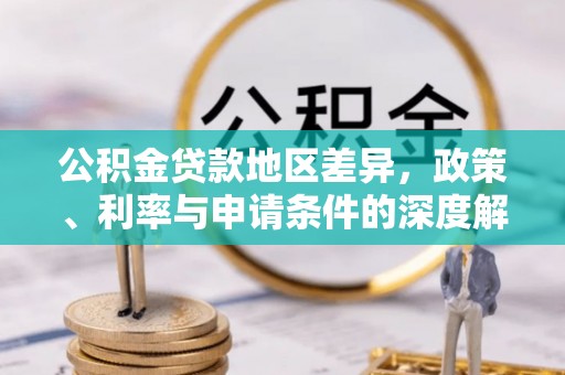 黔江公积金贷款地区差异，政策、利率与申请条件的深度解析