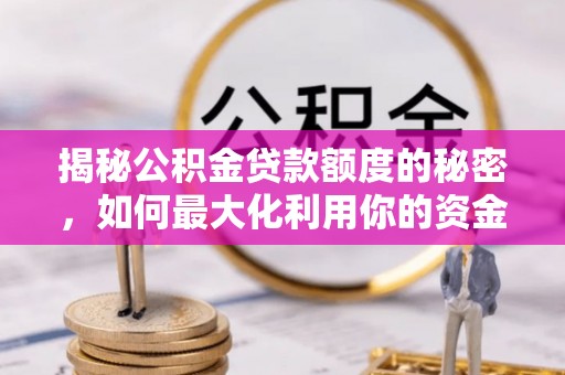 黔江揭秘公积金贷款额度的秘密，如何最大化利用你的资金