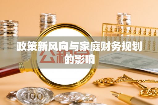 黔江政策新风向与家庭财务规划的影响