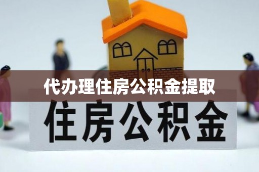 黔江代办理住房公积金提取