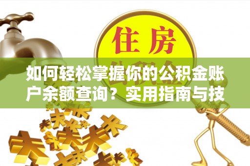 黔江如何轻松掌握你的公积金账户余额查询？实用指南与技巧