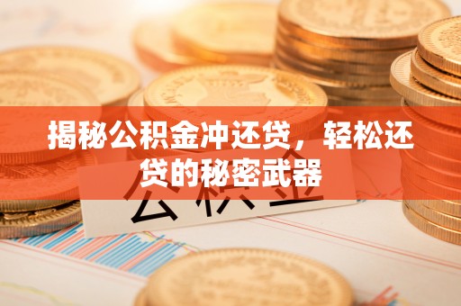 黔江揭秘公积金冲还贷，轻松还贷的秘密武器