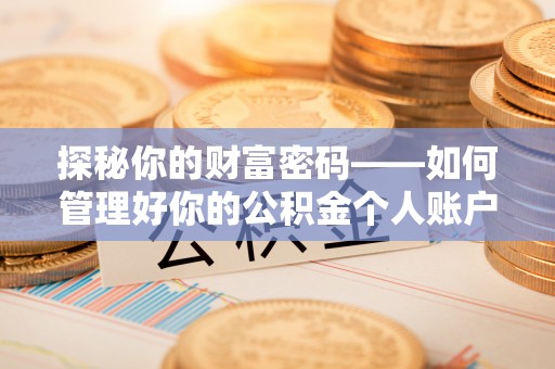 黔江探秘你的财富密码——如何管理好你的公积金个人账户信息