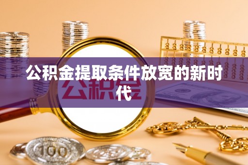 黔江公积金提取条件放宽的新时代