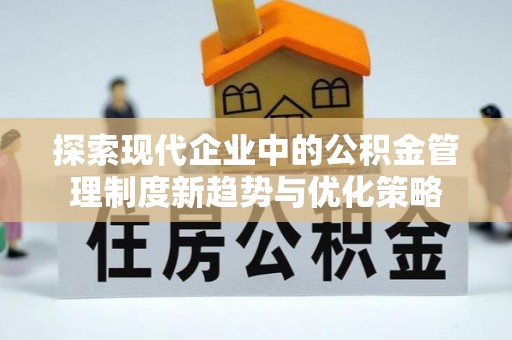 黔江探索现代企业中的公积金管理制度新趋势与优化策略