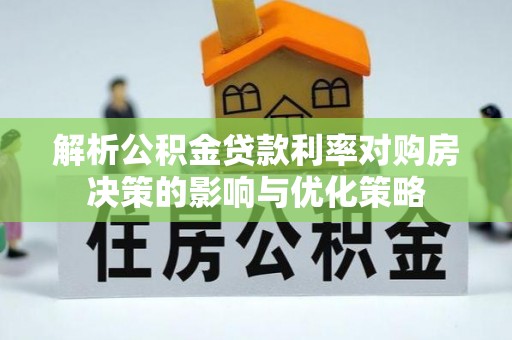黔江解析公积金贷款利率对购房决策的影响与优化策略