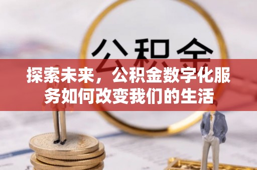 黔江探索未来，公积金数字化服务如何改变我们的生活