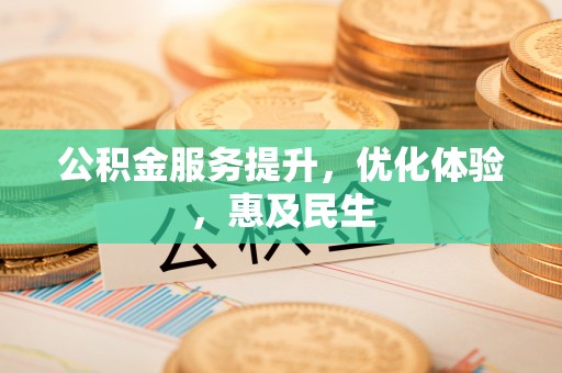 黔江公积金服务提升，优化体验，惠及民生