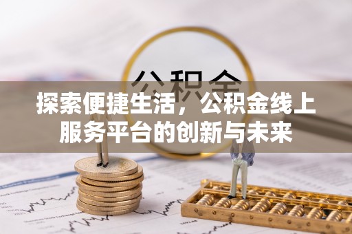 黔江探索便捷生活，公积金线上服务平台的创新与未来