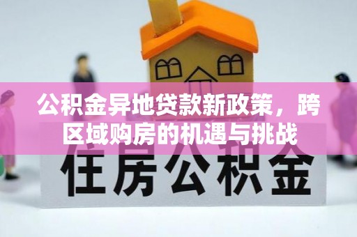 黔江公积金异地贷款新政策，跨区域购房的机遇与挑战