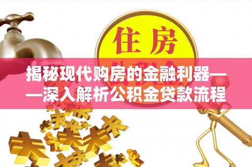 黔江揭秘现代购房的金融利器——深入解析公积金贷款流程