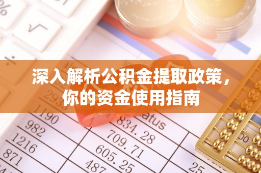 黔江深入解析公积金提取政策，你的资金使用指南