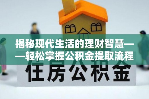 黔江揭秘现代生活的理财智慧——轻松掌握公积金提取流程的实用指南