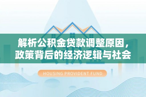 黔江解析公积金贷款调整原因，政策背后的经济逻辑与社会影响