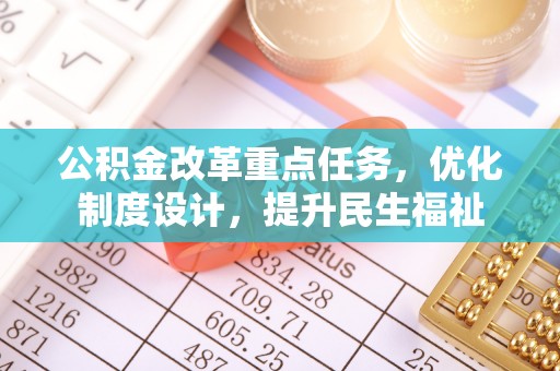 黔江公积金改革重点任务，优化制度设计，提升民生福祉