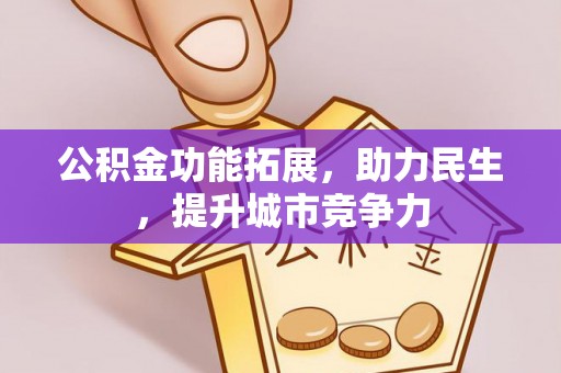黔江公积金功能拓展，助力民生，提升城市竞争力