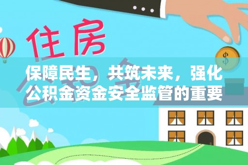 黔江保障民生，共筑未来，强化公积金资金安全监管的重要性