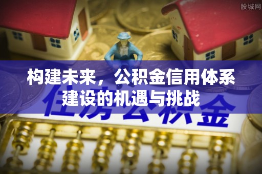 黔江构建未来，公积金信用体系建设的机遇与挑战