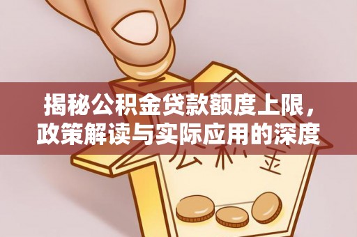 黔江揭秘公积金贷款额度上限，政策解读与实际应用的深度分析