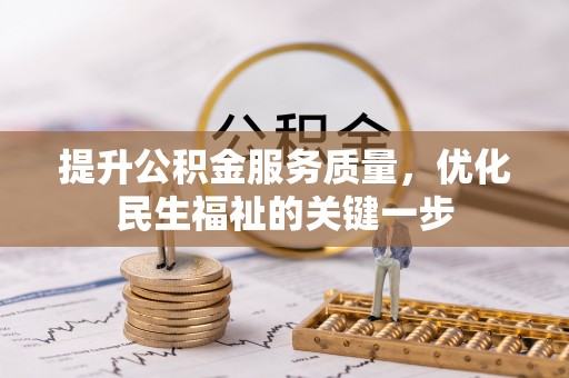 黔江提升公积金服务质量，优化民生福祉的关键一步