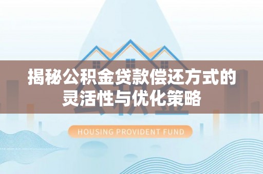 黔江揭秘公积金贷款偿还方式的灵活性与优化策略