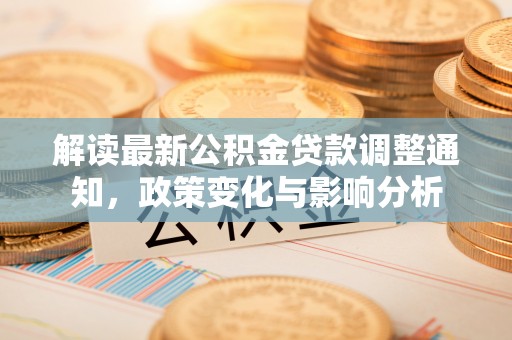 黔江解读最新公积金贷款调整通知，政策变化与影响分析