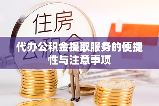 黔江代办公积金提取服务的便捷性与注意事项