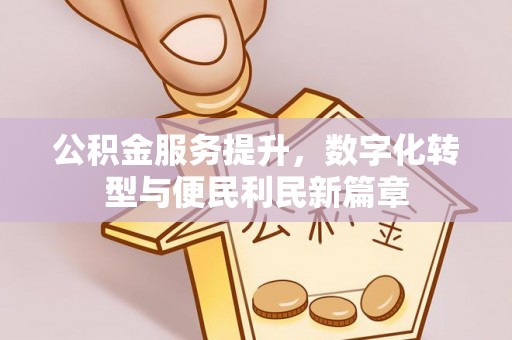 黔江公积金服务提升，数字化转型与便民利民新篇章