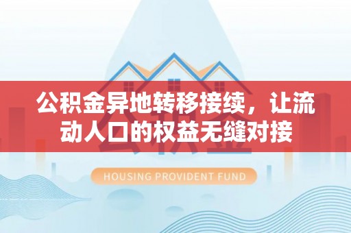 黔江公积金异地转移接续，让流动人口的权益无缝对接