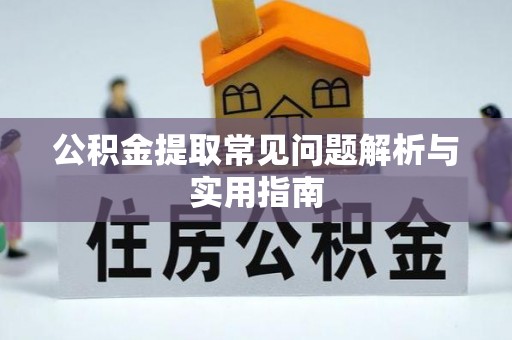 黔江公积金提取常见问题解析与实用指南