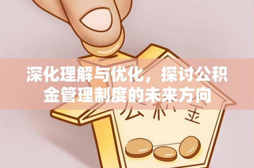 黔江深化理解与优化，探讨公积金管理制度的未来方向