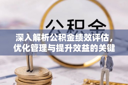 黔江深入解析公积金绩效评估，优化管理与提升效益的关键路径
