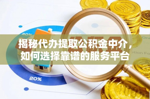 黔江揭秘代办提取公积金中介，如何选择靠谱的服务平台