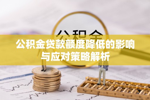 黔江公积金贷款额度降低的影响与应对策略解析