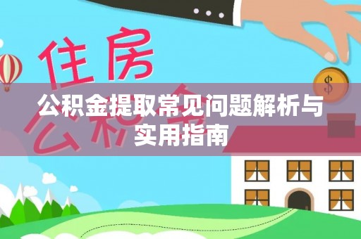 黔江公积金提取常见问题解析与实用指南