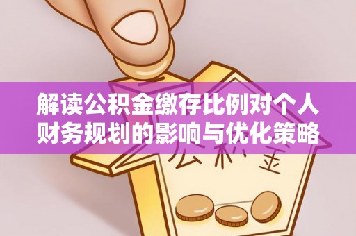黔江解读公积金缴存比例对个人财务规划的影响与优化策略