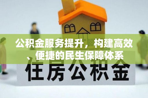 黔江公积金服务提升，构建高效、便捷的民生保障体系