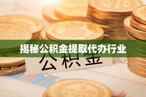 黔江揭秘公积金提取代办行业