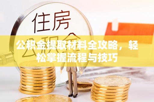 黔江公积金提取材料全攻略，轻松掌握流程与技巧