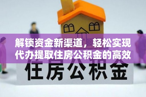 黔江解锁资金新渠道，轻松实现代办提取住房公积金的高效攻略
