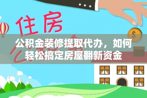黔江公积金装修提取代办，如何轻松搞定房屋翻新资金