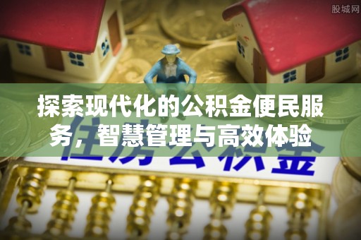 黔江探索现代化的公积金便民服务，智慧管理与高效体验