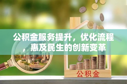 黔江公积金服务提升，优化流程，惠及民生的创新变革