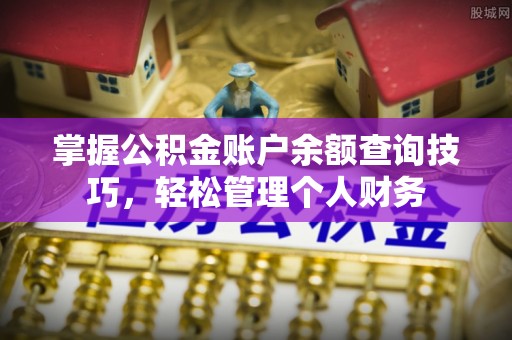 黔江掌握公积金账户余额查询技巧，轻松管理个人财务
