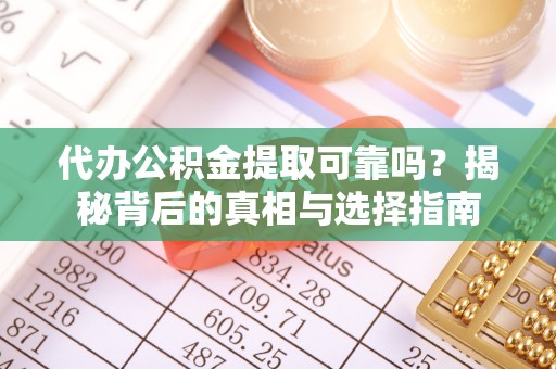 黔江代办公积金提取可靠吗？揭秘背后的真相与选择指南