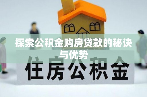 黔江探索公积金购房贷款的秘诀与优势