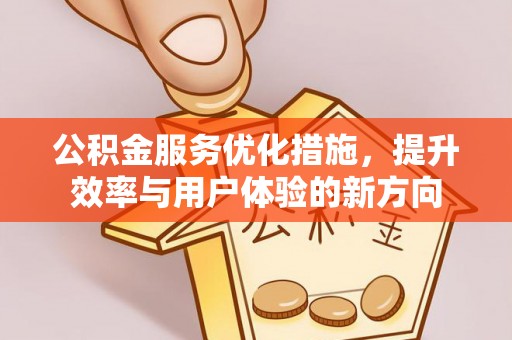 黔江公积金服务优化措施，提升效率与用户体验的新方向