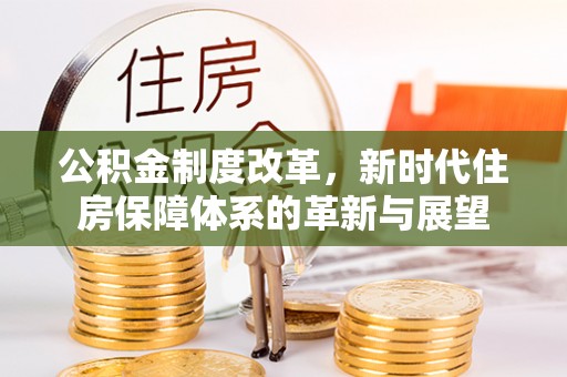 黔江公积金制度改革，新时代住房保障体系的革新与展望