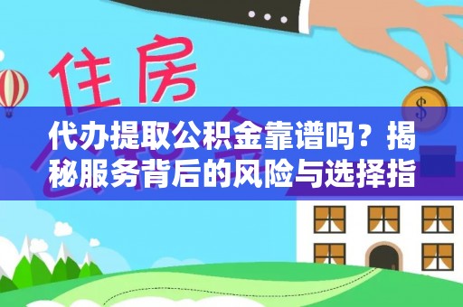 黔江代办提取公积金靠谱吗？揭秘服务背后的风险与选择指南